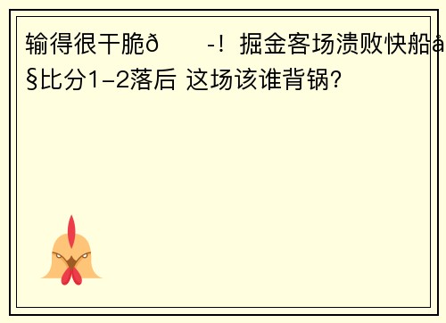 输得很干脆😭！掘金客场溃败快船大比分1-2落后 这场该谁背锅？